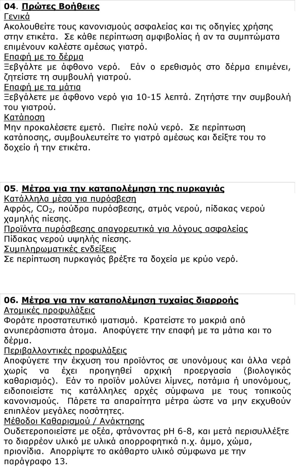 Ζητήστε την συμβουλή του γιατρού. Κατάποση Μην προκαλέσετε εμετό. Πιείτε πολύ νερό. Σε περίπτωση κατάποσης, συμβουλευτείτε το γιατρό αμέσως και δείξτε του το δοχείο ή την ετικέτα. 05.