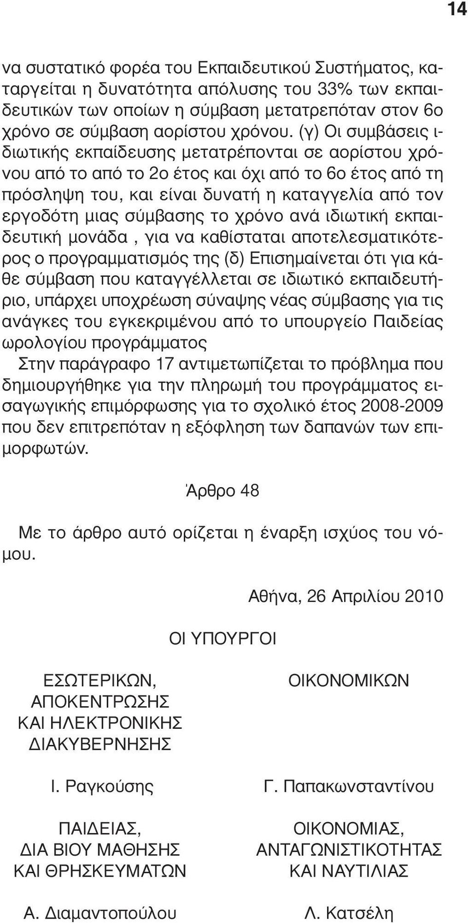 σύµβασης το χρόνο ανά ιδιωτική εκπαιδευτική µονάδα, για να καθίσταται αποτελεσµατικότερος ο προγραµµατισµός της (δ) Επισηµαίνεται ότι για κάθε σύµβαση που καταγγέλλεται σε ιδιωτικό εκπαιδευτήριο,