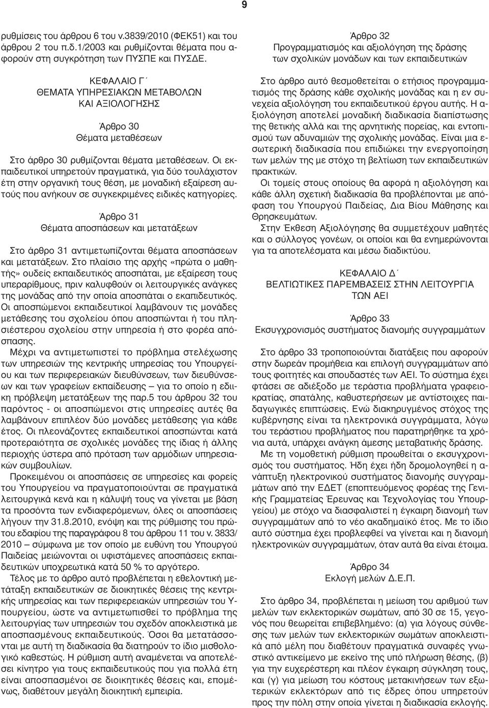 Οι εκπαιδευτικοί υπηρετούν πραγµατικά, για δύο τουλάχιστον έτη στην οργανική τους θέση, µε µοναδική εξαίρεση αυτούς που ανήκουν σε συγκεκριµένες ειδικές κατηγορίες.