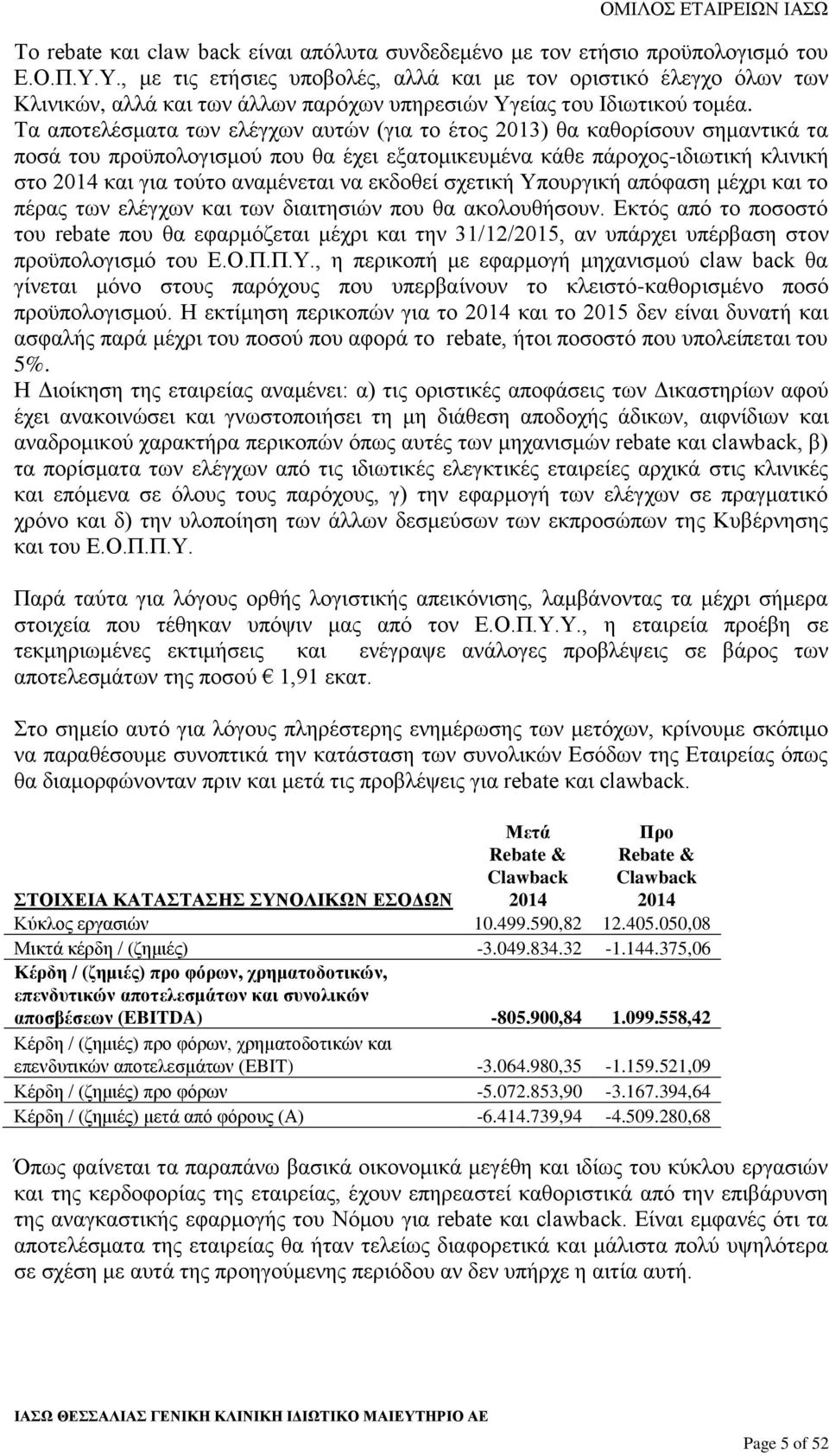 Τα αποτελέσματα των ελέγχων αυτών (για το έτος 2013) θα καθορίσουν σημαντικά τα ποσά του προϋπολογισμού που θα έχει εξατομικευμένα κάθε πάροχος-ιδιωτική κλινική στο 2014 και για τούτο αναμένεται να