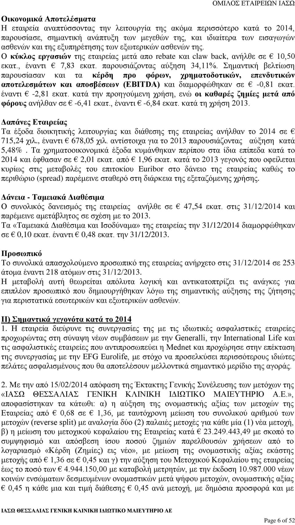 Σημαντική βελτίωση παρουσίασαν και τα κέρδη προ φόρων, χρηματοδοτικών, επενδυτικών αποτελεσμάτων και αποσβέσεων (EBITDA) και διαμορφώθηκαν σε -0,81 εκατ. έναντι -2,81 εκατ.