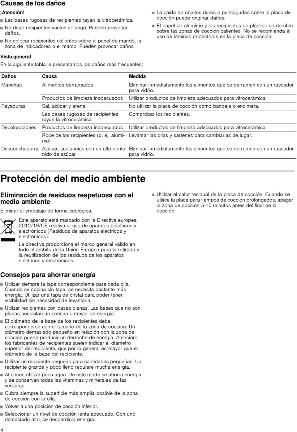 La caída de objetos duros o puntiagudos sobre la placa de cocción puede originar daños. El papel de aluminio y los recipientes de plástico se derriten sobre las zonas de cocción calientes.