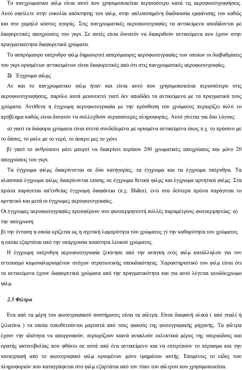 Στις πανχρωματικές αεροφωτογραφίες τα αντικείμενα αποδίδονται με διαφορετικές αποχρώσεις του γκρι. Σε αυτές είναι δυνατόν να διακριθούν αντικείμενα που έχουν στην πραγματικότητα διαφορετικά χρώματα.