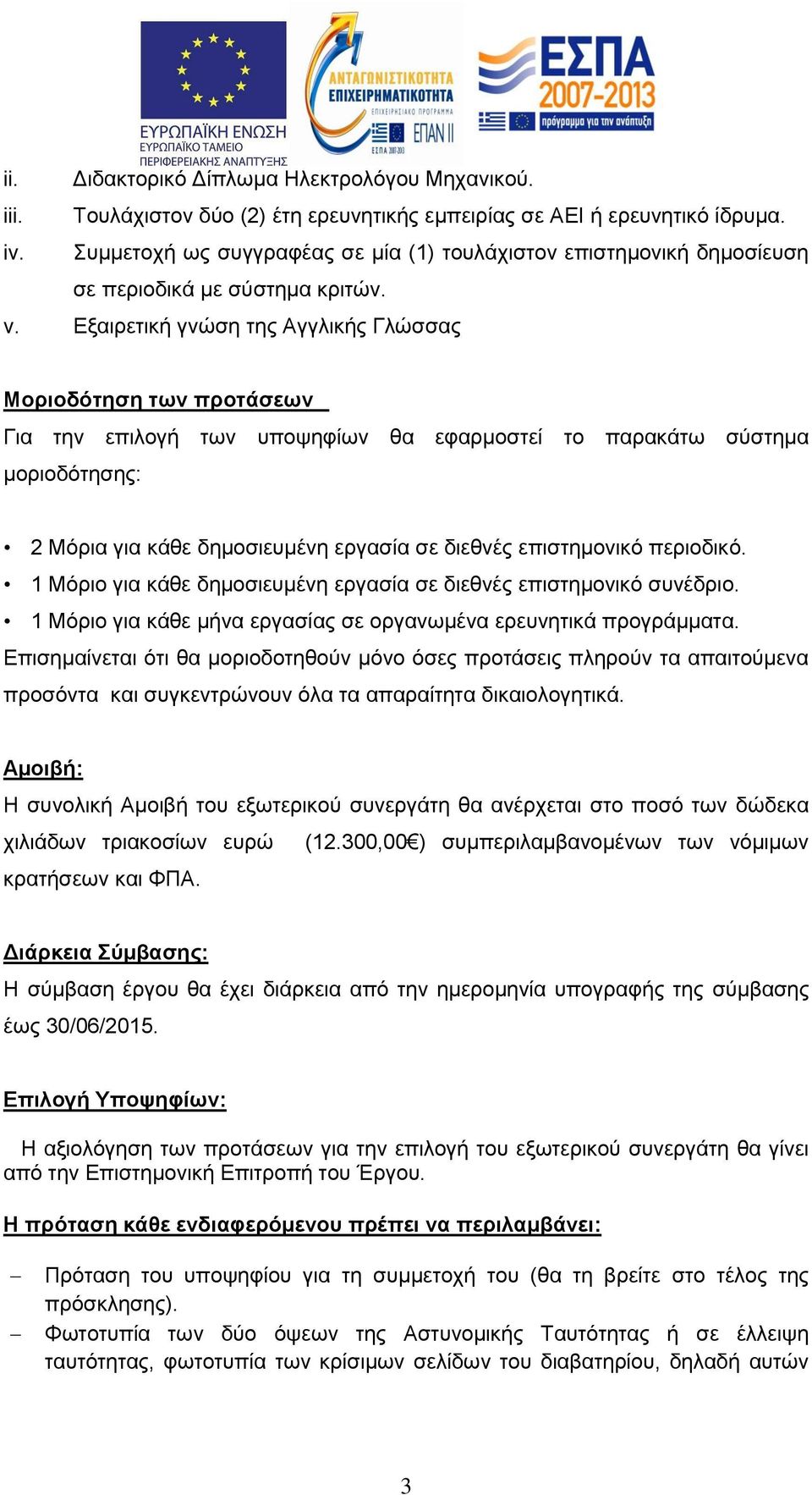 Εξαιρετική γνώση της Αγγλικής Γλώσσας Μοριοδότηση των προτάσεων Για την επιλογή των υποψηφίων θα εφαρμοστεί το παρακάτω σύστημα μοριοδότησης: 2 Μόρια για κάθε δημοσιευμένη εργασία σε διεθνές