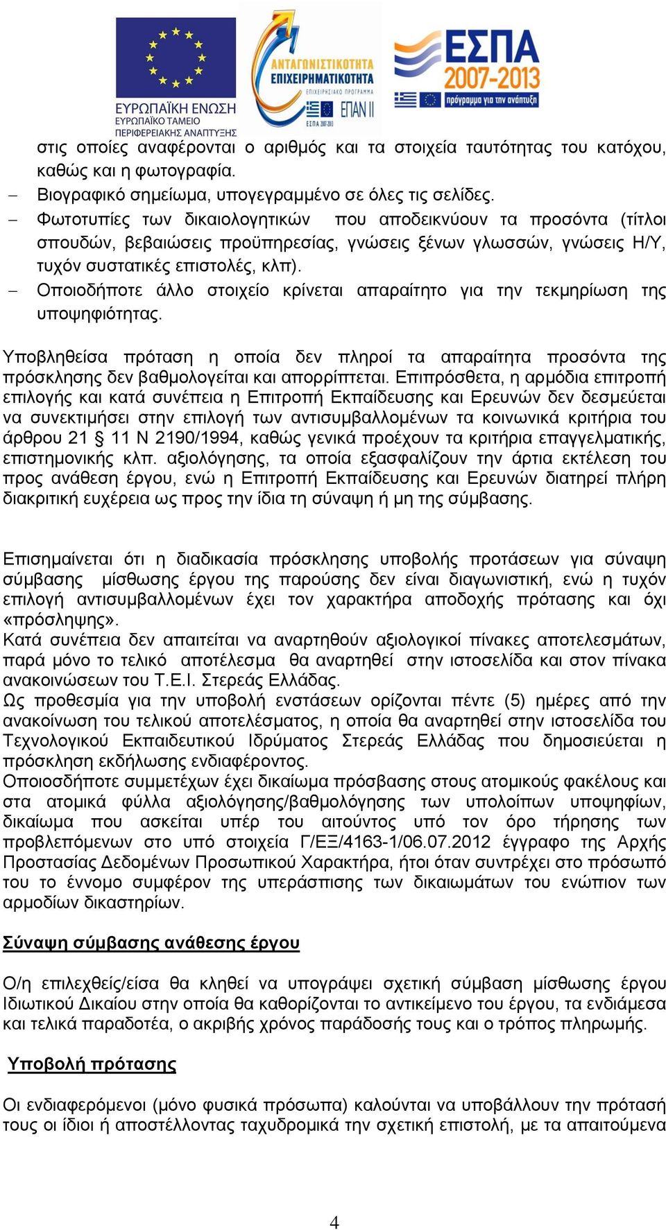 Οποιοδήποτε άλλο στοιχείο κρίνεται απαραίτητο για την τεκμηρίωση της υποψηφιότητας. Υποβληθείσα πρόταση η οποία δεν πληροί τα απαραίτητα προσόντα της πρόσκλησης δεν βαθμολογείται και απορρίπτεται.
