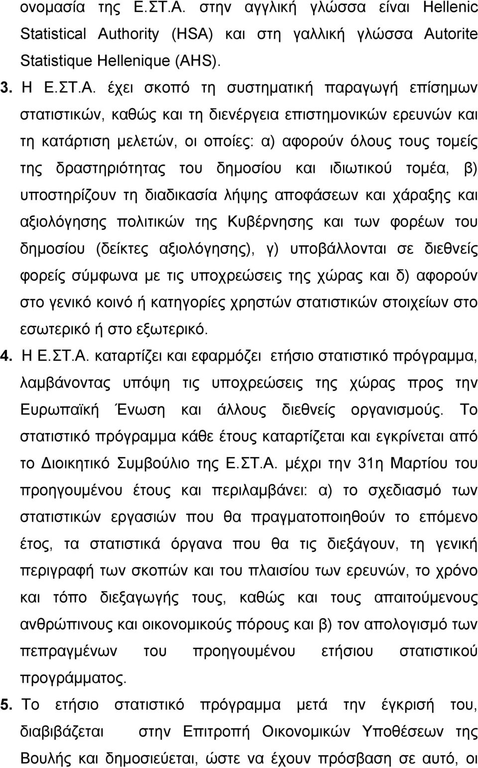 έχει σκοπό τη συστηµατική παραγωγή επίσηµων στατιστικών, καθώς και τη διενέργεια επιστηµονικών ερευνών και τη κατάρτιση µελετών, οι οποίες: α) αφορούν όλους τους τοµείς της δραστηριότητας του