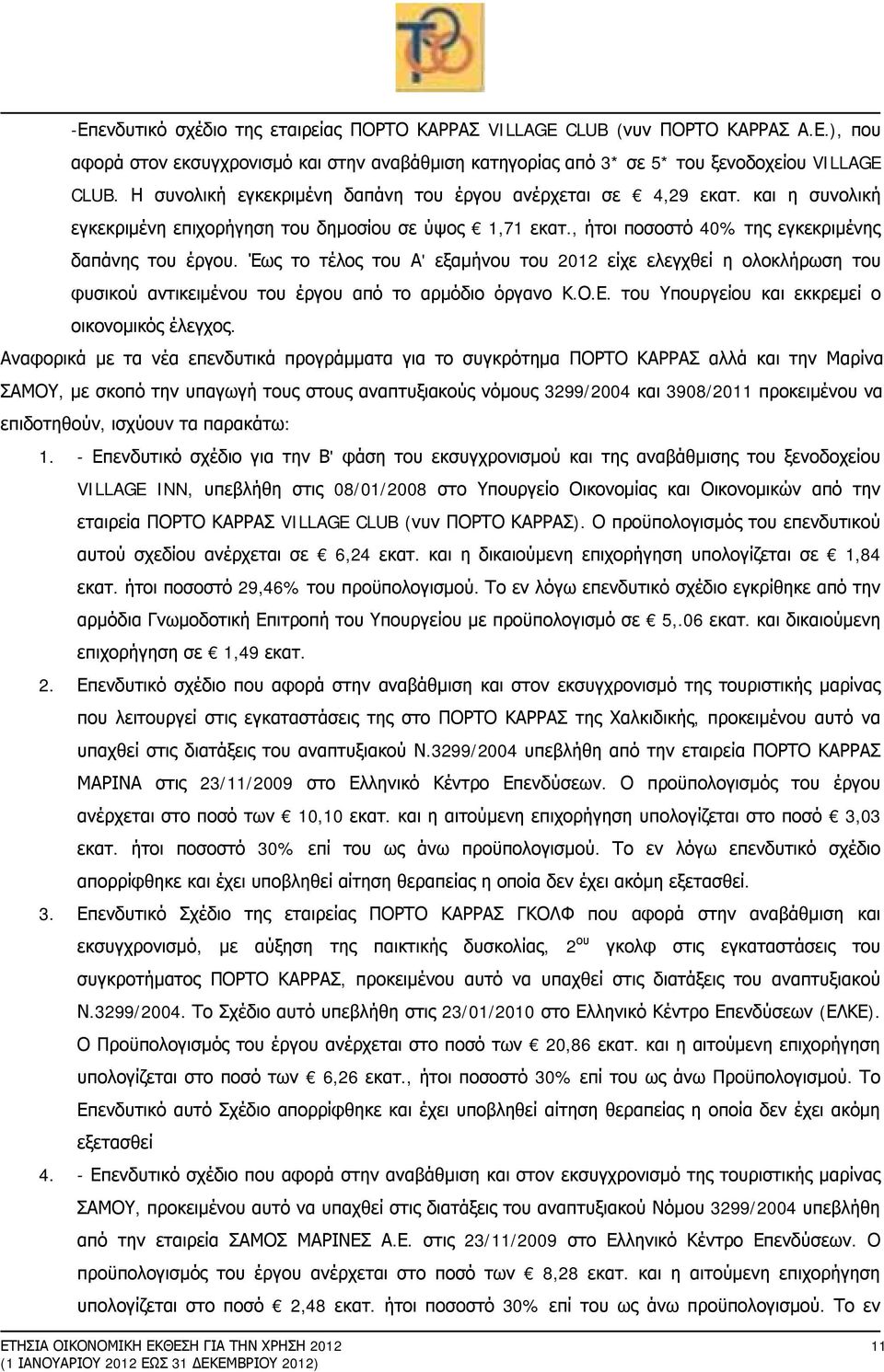 Έως το τέλος του Α' εξαμήνου του 2012 είχε ελεγχθεί η ολοκλήρωση του φυσικού αντικειμένου του έργου από το αρμόδιο όργανο Κ.Ο.Ε. του Υπουργείου και εκκρεμεί ο οικονομικός έλεγχος.