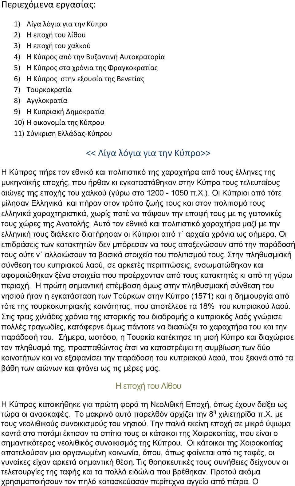 πολιτιστικό της χαραχτήρα από τους έλληνες της μυκηναϊκής εποχής, που ήρθαν κι εγκαταστάθηκαν στην Κύπρο τους τελευταίους αιώνες της εποχής του χαλκού (γύρω στο 1200-1050 π.χ.).