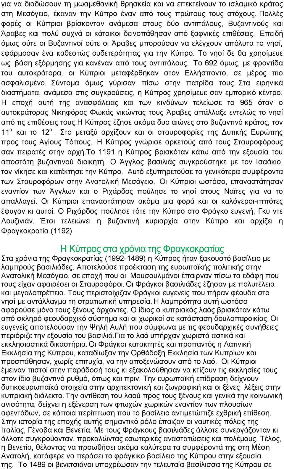 Επειδή όμως ούτε οι Βυζαντινοί ούτε οι Άραβες μπορούσαν να ελέγχουν απόλυτα το νησί, εφάρμοσαν ένα καθεστώς ουδετερότητας για την Κύπρο.