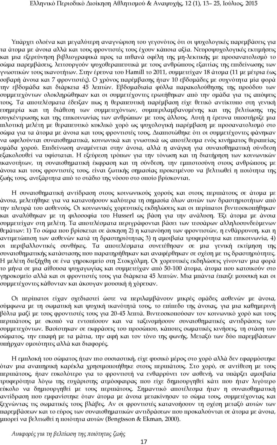 επιδείνωσης των γνωστικών τους ικανοτήτων. Στην έρευνα του Hamill το 2011, συμμετείχαν 18 άτομα (11 με μέτρια έως σοβαρή άνοια και 7 φροντιστές).