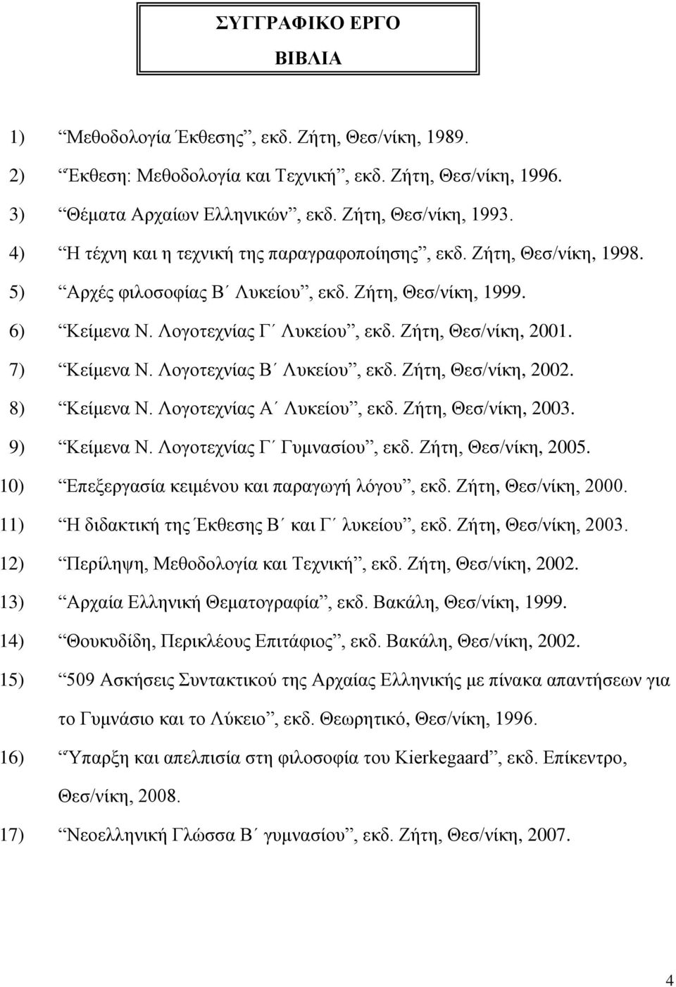 7) Κείμενα Ν. Λογοτεχνίας Β Λυκείου, εκδ. Ζήτη, Θεσ/νίκη, 2002. 8) Κείμενα Ν. Λογοτεχνίας Α Λυκείου, εκδ. Ζήτη, Θεσ/νίκη, 2003. 9) Κείμενα Ν. Λογοτεχνίας Γ Γυμνασίου, εκδ. Ζήτη, Θεσ/νίκη, 2005.