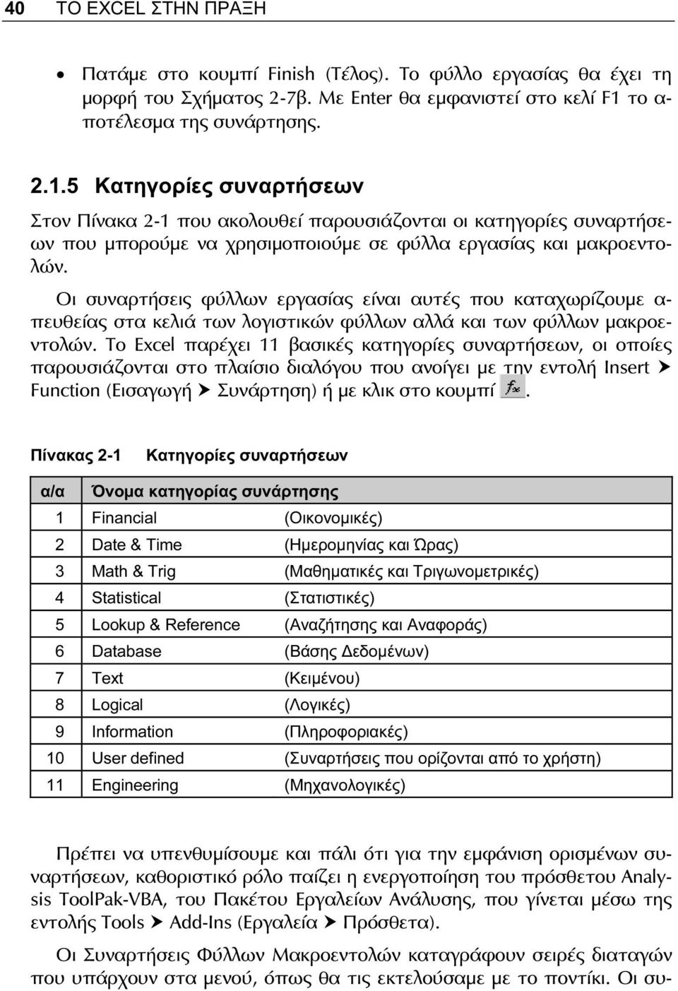 Οι συναρτήσεις φύλλων εργασίας είναι αυτές που καταχωρίζουμε α- πευθείας στα κελιά των λογιστικών φύλλων αλλά και των φύλλων μακροεντολών.