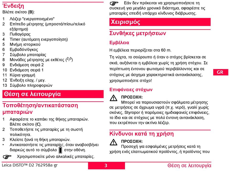 13 Σύμβολο πληροφοριών Θέση σε λειτουργία Τοποθέτηση/αντικατάσταση μπαταριών 1 Αφαιρέστε το καπάκι της θήκης μπαταριών. Βλέπε σκίτσο {C}. 2 Τοποθετήστε τις μπαταρίες με τη σωστή πολικότητα.