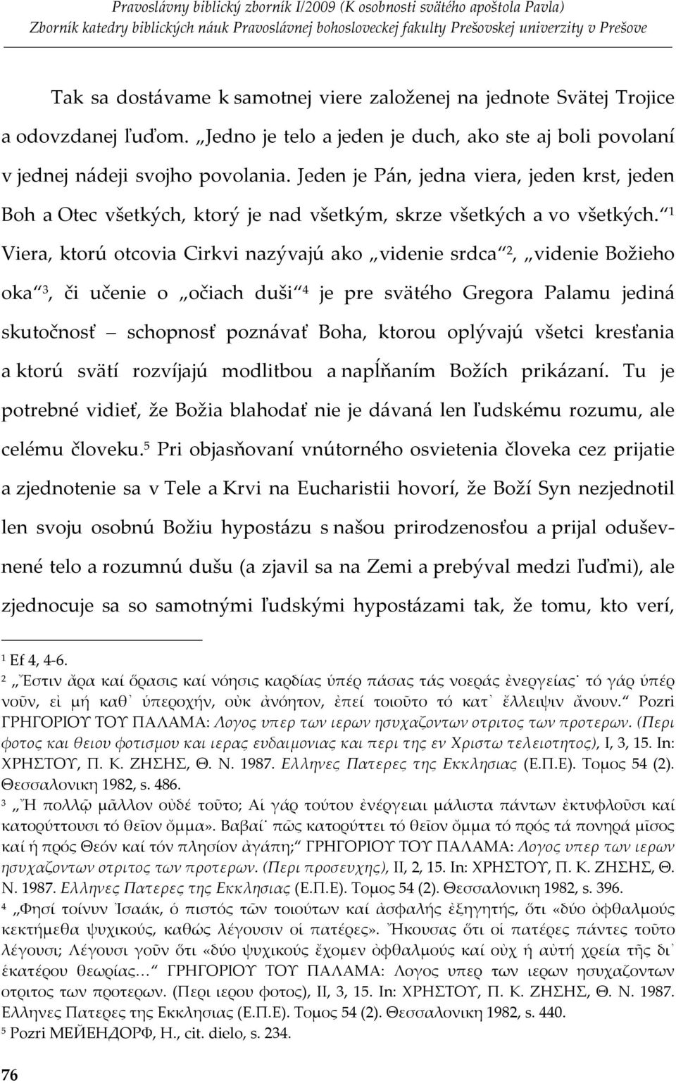 Viera, ktorú otcovia Cirkvi nazývajú ako videnie srdca, videnie Božieho oka, či učenie o očiach duši je pre svätého Gregora Palamu jediná skutočnosť schopnosť poznávať Boha, ktorou oplývajú všetci