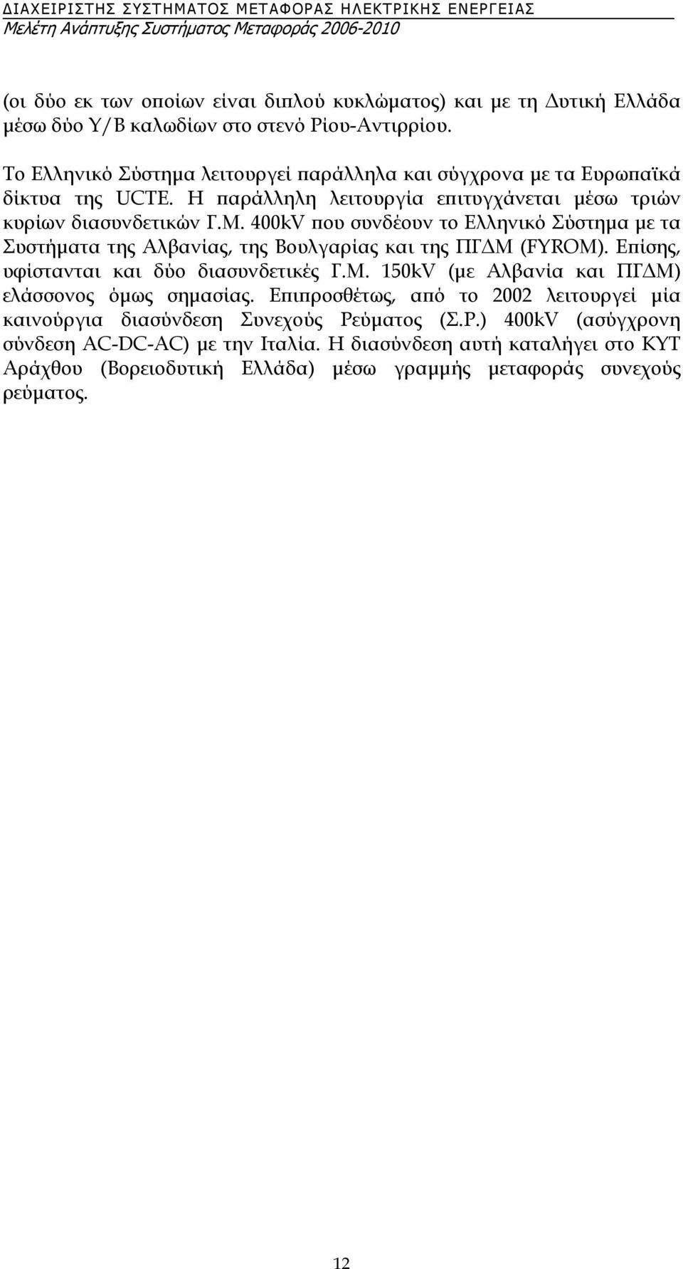 400kV που συνδέουν το Ελληνικό Σύστηµα µε τα Συστήµατα της Αλβανίας, της Βουλγαρίας και της ΠΓ Μ (FYROM). Επίσης, υφίστανται και δύο διασυνδετικές Γ.Μ. 150kV (µε Αλβανία και ΠΓ Μ) ελάσσονος όµως σηµασίας.