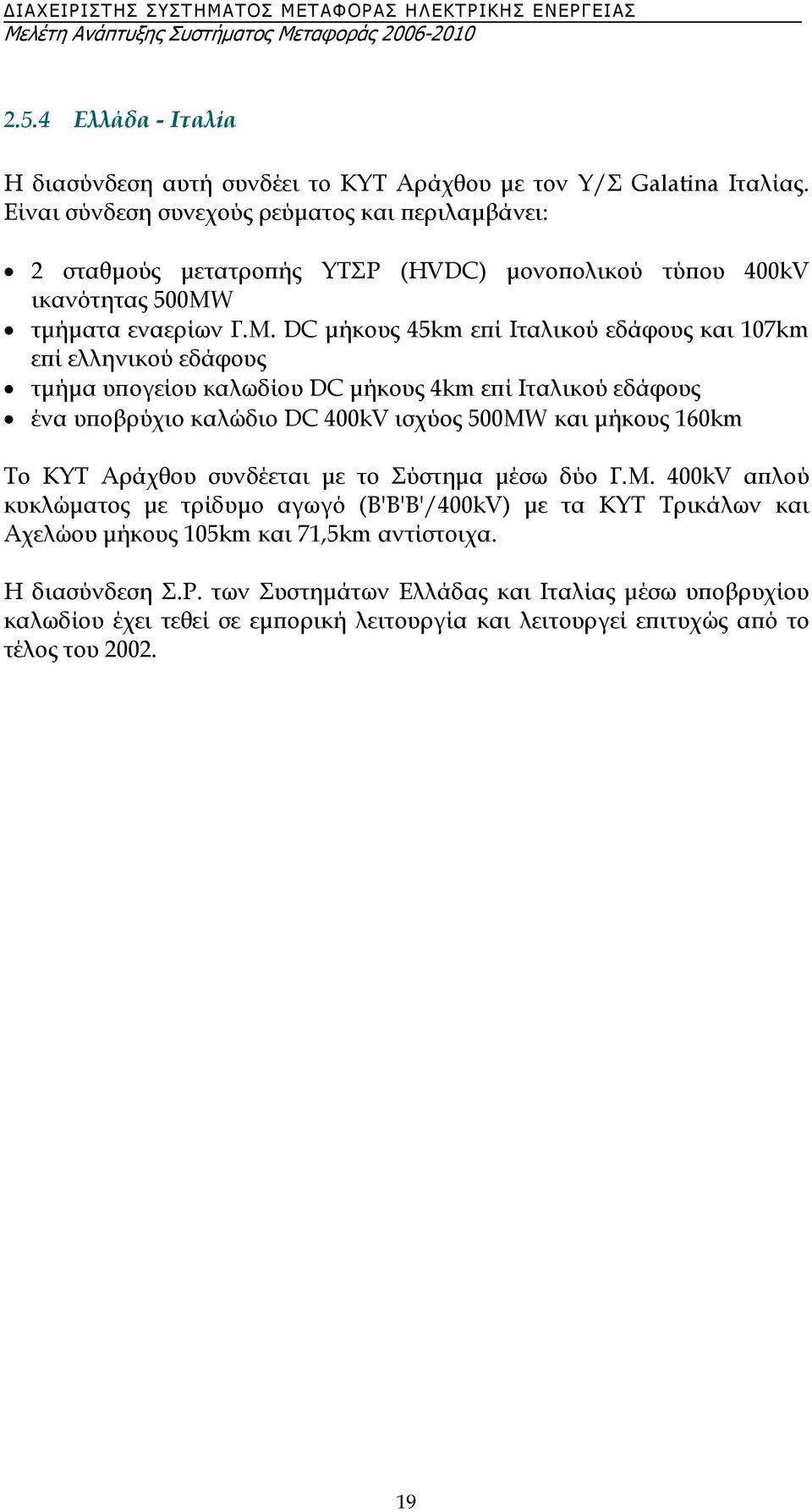 DC µήκους 45km επί Ιταλικού εδάφους και 107km επί ελληνικού εδάφους τµήµα υπογείου καλωδίου DC µήκους 4km επί Ιταλικού εδάφους ένα υποβρύχιο καλώδιο DC 400kV ισχύος 500MW και µήκους 160km Το