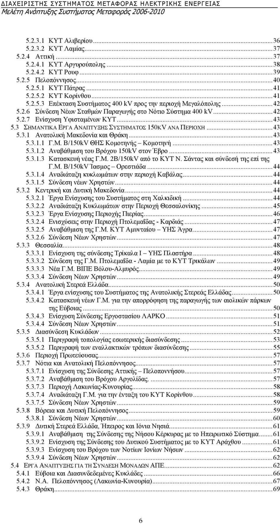 ..43 5.3.1.1 Γ.Μ. Β/150kV ΘΗΣ Κοµοτηνής Κοµοτηνή...43 5.3.1.2 Αναβάθµιση του Βρόχου 150kV στον Έβρο...43 5.3.1.3 Κατασκευή νέας Γ.Μ. 2Β/150kV από το ΚΥΤ Ν. Σάντας και σύνδεσή της επί της Γ.Μ. Β/150kV Ίασµος Ορεστιάδα.