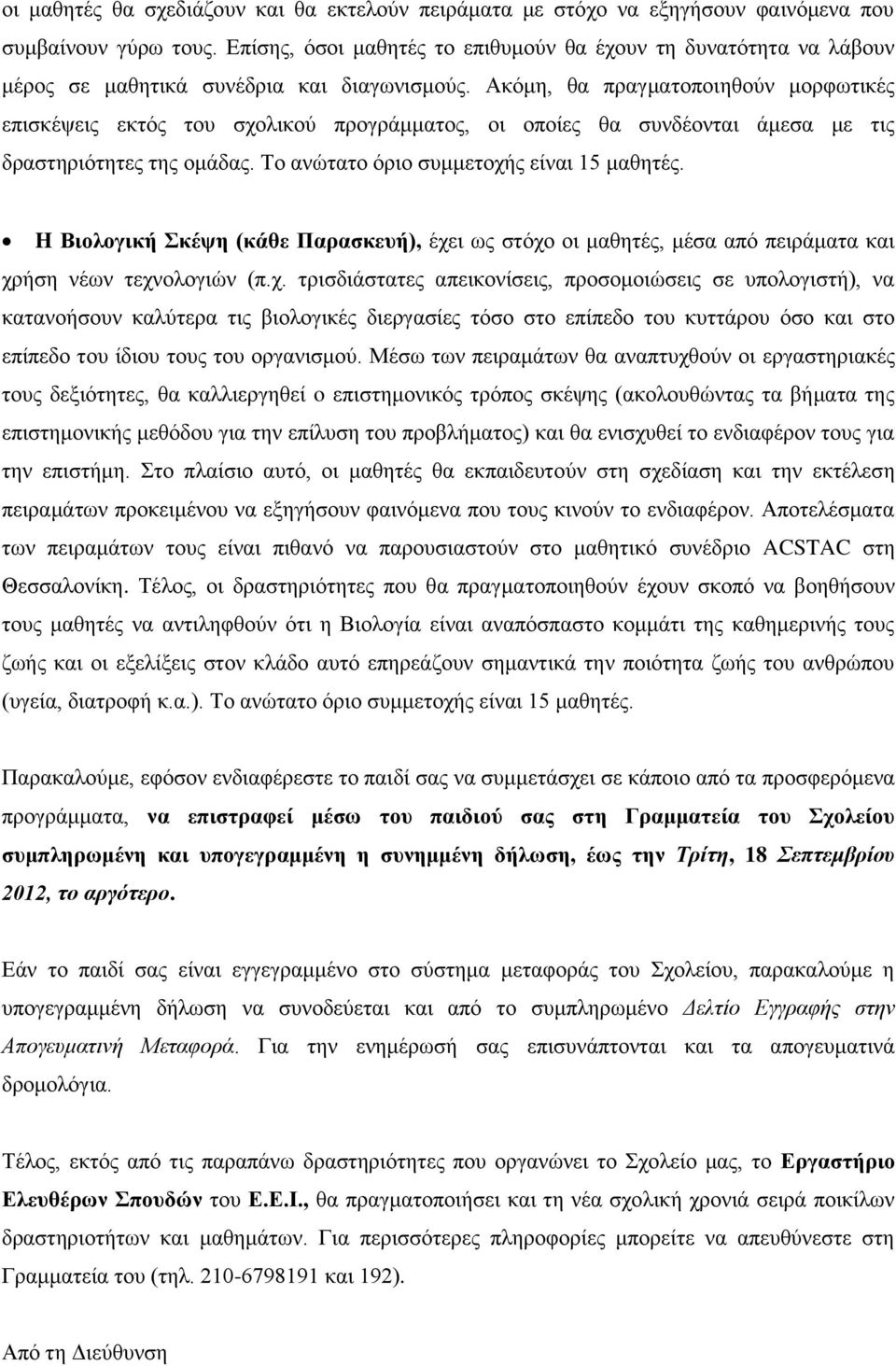 Ακόμη, θα πραγματοποιηθούν μορφωτικές επισκέψεις εκτός του σχολικού προγράμματος, οι οποίες θα συνδέονται άμεσα με τις δραστηριότητες της ομάδας. Το ανώτατο όριο συμμετοχής είναι 15 μαθητές.