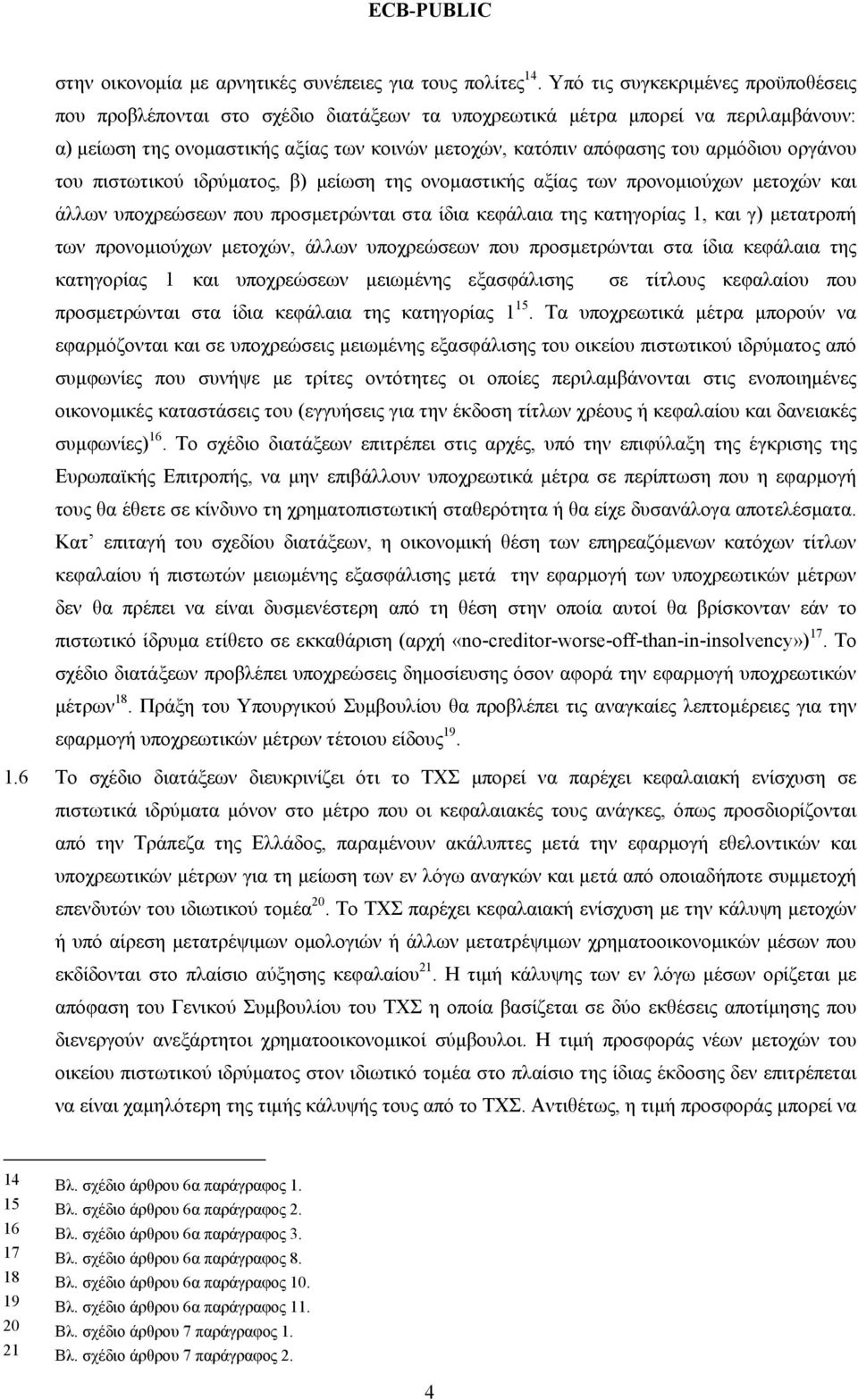 αρμόδιου οργάνου του πιστωτικού ιδρύματος, β) μείωση της ονομαστικής αξίας των προνομιούχων μετοχών και άλλων υποχρεώσεων που προσμετρώνται στα ίδια κεφάλαια της κατηγορίας 1, και γ) μετατροπή των