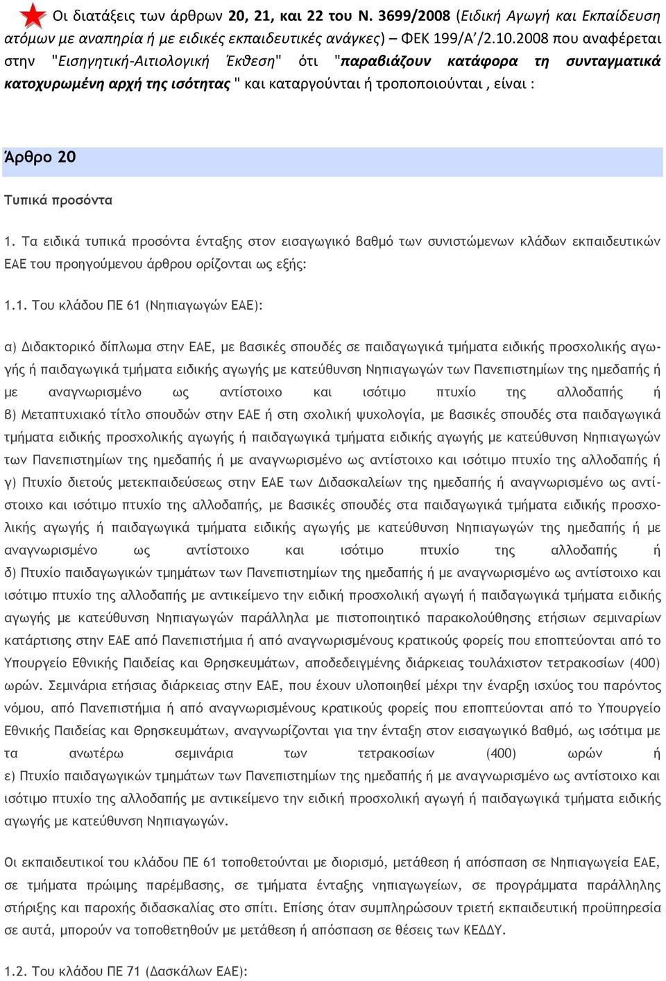 1. Τα ειδικά τυπικά προσόντα ένταξης στον εισαγωγικό βαθμό των συνιστώμενων κλάδων εκπαιδευτικών ΕΑΕ του προηγούμενου άρθρου ορίζονται ως εξής: 1.1. Του κλάδου ΠΕ 61 (Νηπιαγωγών ΕΑΕ): α) Διδακτορικό