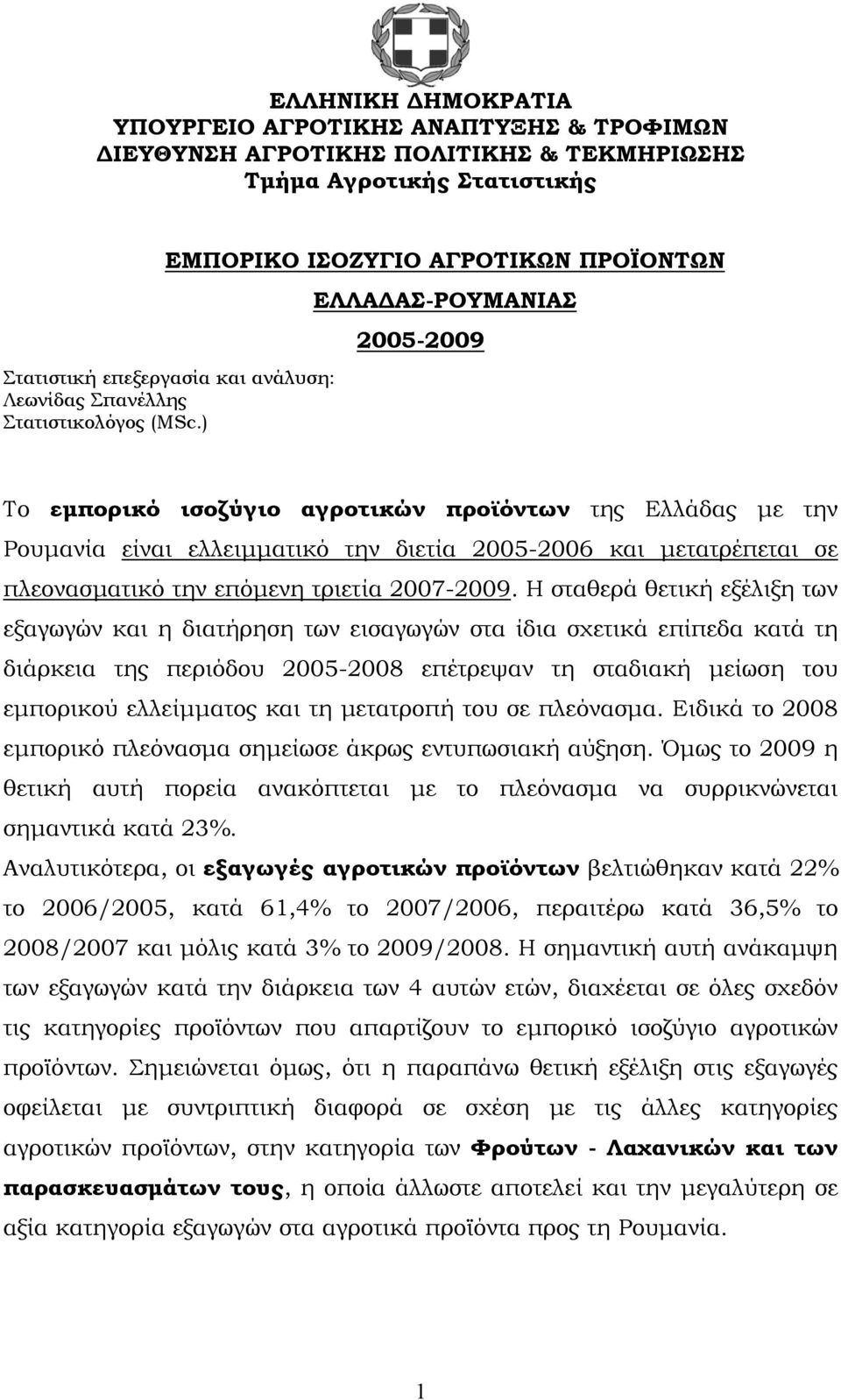 ) ΕΛΛΑΔΑΣ-ΡΟΥΜΑΝΙΑΣ 2005-2009 Το εμπορικό ισοζύγιο αγροτικών προϊόντων της Ελλάδας με την Ρουμανία είναι ελλειμματικό την διετία 2005-2006 και μετατρέπεται σε πλεονασματικό την επόμενη τριετία