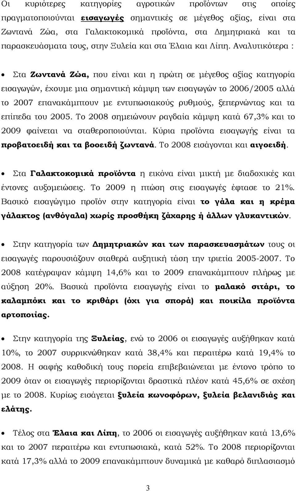 Αναλυτικότερα : Στα Ζωντανά Ζώα, που είναι και η πρώτη σε μέγεθος αξίας κατηγορία εισαγωγών, έχουμε μια σημαντική κάμψη των εισαγωγών το 2006/2005 αλλά το 2007 επανακάμπτουν με εντυπωσιακούς ρυθμούς,