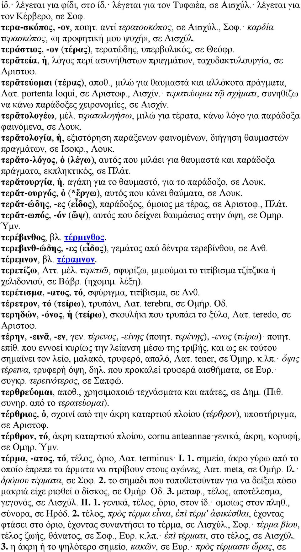 τερᾰτεύομαι (τέρας), αποθ., μιλώ για θαυμαστά και αλλόκοτα πράγματα, Λατ. portenta loqui, σε Αριστοφ., Αισχίν. τερατεύομαι τῷ σχήματι, συνηθίζω να κάνω παράδοξες χειρονομίες, σε Αισχίν.