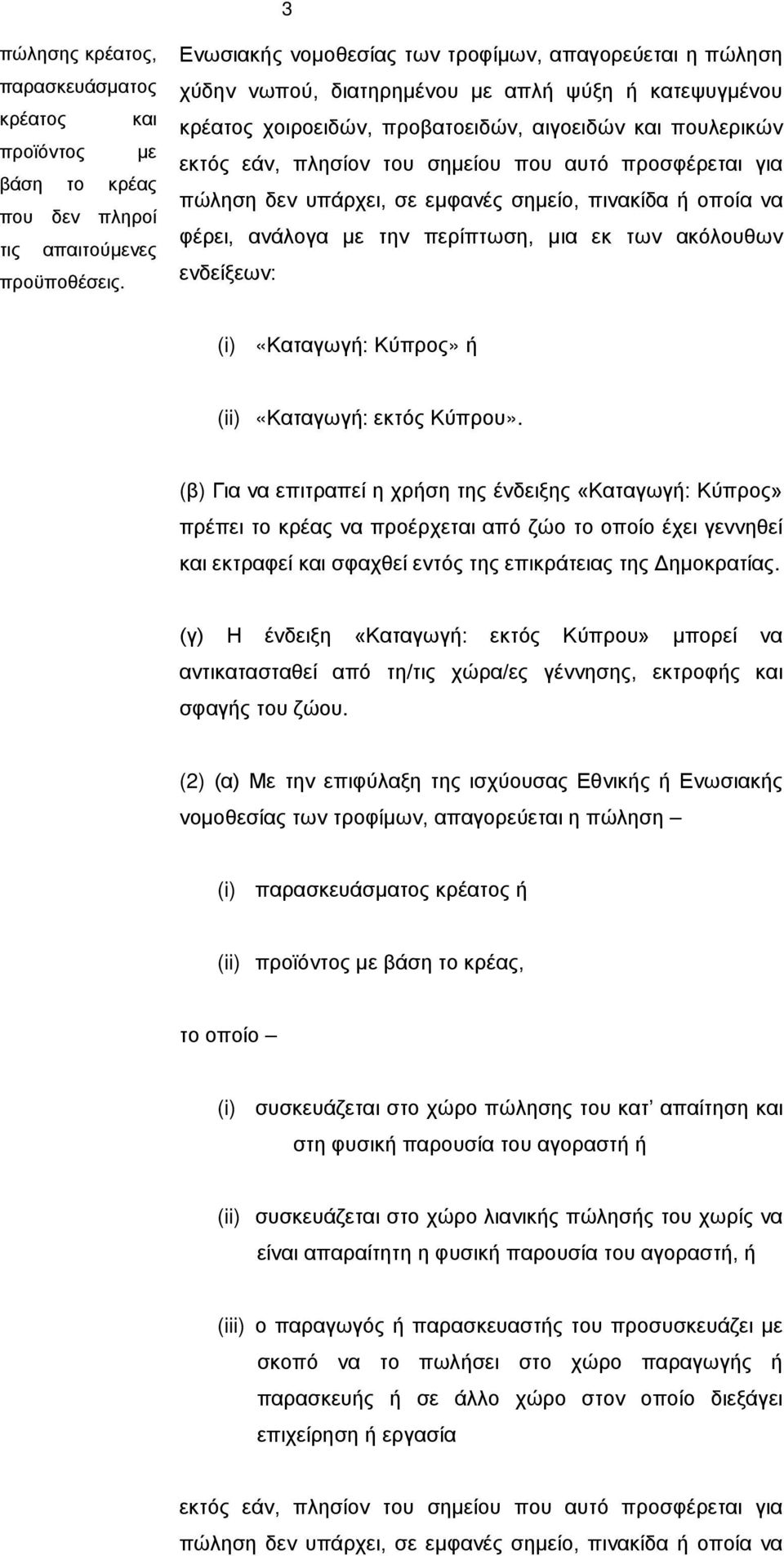σημείου που αυτό προσφέρεται για πώληση δεν υπάρχει, σε εμφανές σημείο, πινακίδα ή οποία να φέρει, ανάλογα με την περίπτωση, μια εκ των ακόλουθων ενδείξεων: (i) «Καταγωγή: Κύπρος» ή (ii) «Καταγωγή: