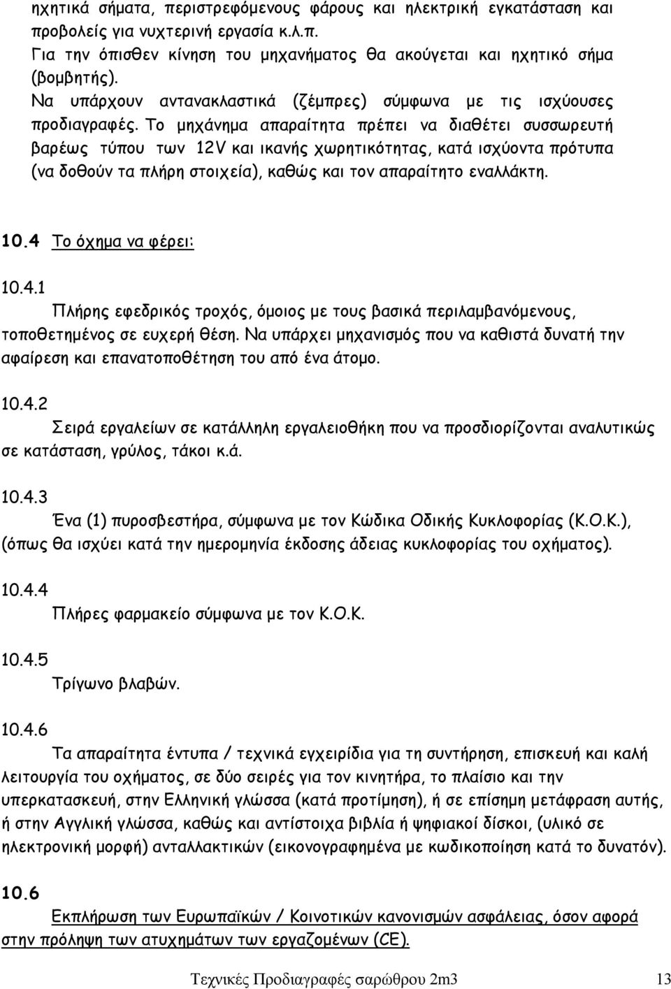 Το μηχάνημα απαραίτητα πρέπει να διαθέτει συσσωρευτή βαρέως τύπου των 12V και ικανής χωρητικότητας, κατά ισχύοντα πρότυπα (να δοθούν τα πλήρη στοιχεία), καθώς και τον απαραίτητο εναλλάκτη. 10.