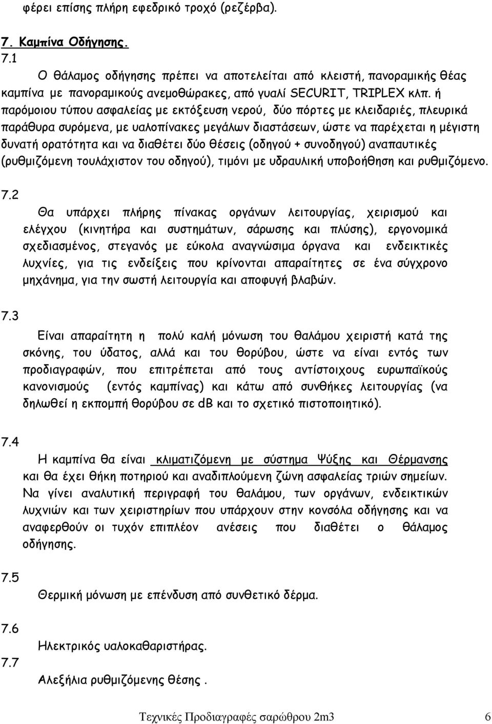 δύο θέσεις (οδηγού + συνοδηγού) αναπαυτικές (ρυθμιζόμενη τουλάχιστον του οδηγού), τιμόνι με υδραυλική υποβοήθηση και ρυθμιζόμενο. 7.