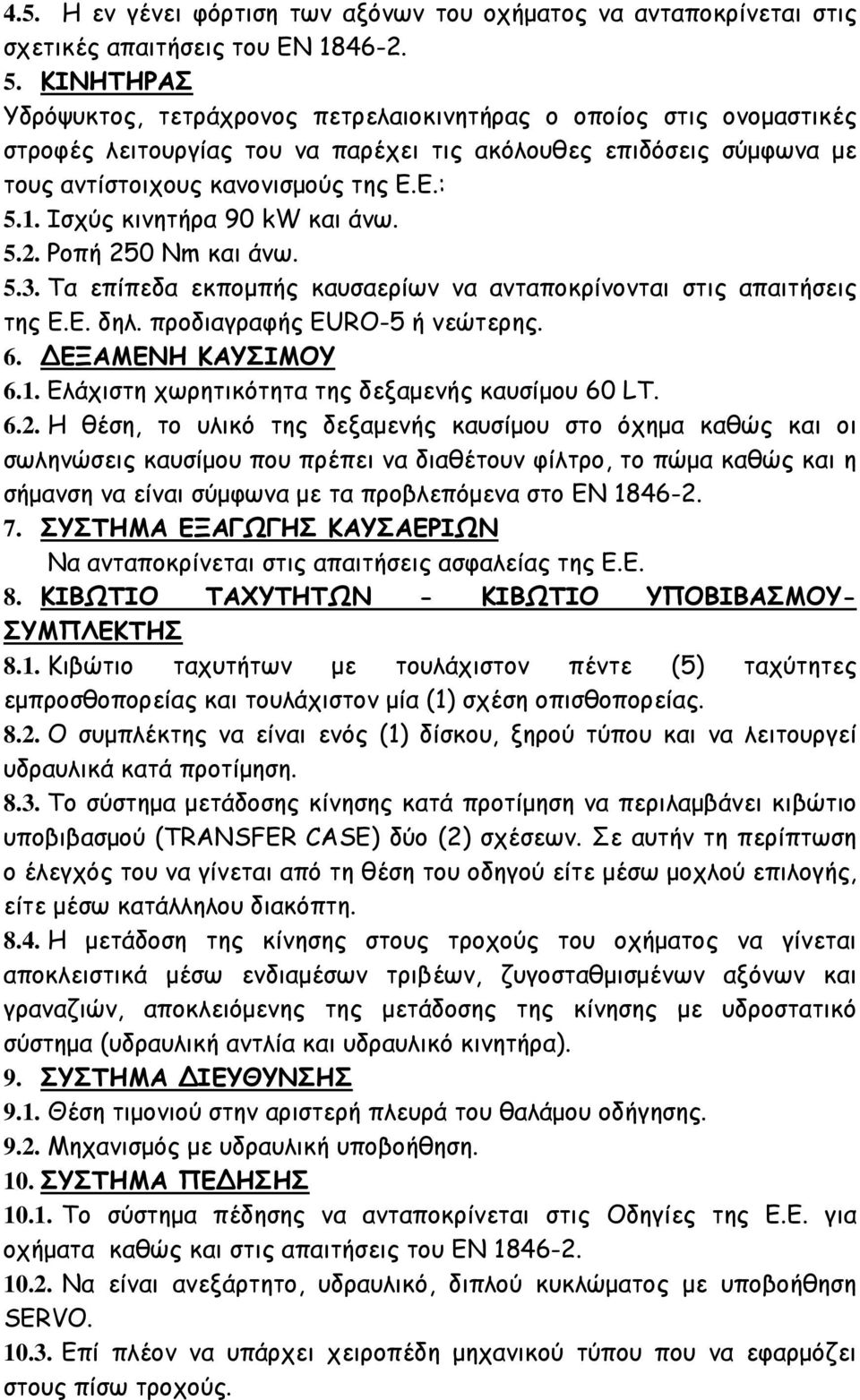 Ισχύς κινητήρα 90 kw και άνω. 5.2. Ροπή 250 Nm και άνω. 5.3. Τα επίπεδα εκπομπής καυσαερίων να ανταποκρίνονται στις απαιτήσεις της Ε.Ε. δηλ. προδιαγραφής ΕURO-5 ή νεώτερης. 6. ΔΕΞΑΜΕΝΗ ΚΑΥΣΙΜΟΥ 6.1.