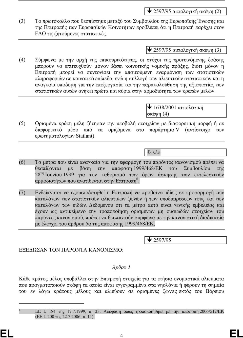 2597/95 αιτιολογική σκέψη (3) (4) Σύμφωνα με την αρχή της επικουρικότητας, οι στόχοι της προτεινόμενης δράσης μπορούν να επιτευχθούν μόνον βάσει κοινοτικής νομικής πράξης, διότι μόνον η Επιτροπή