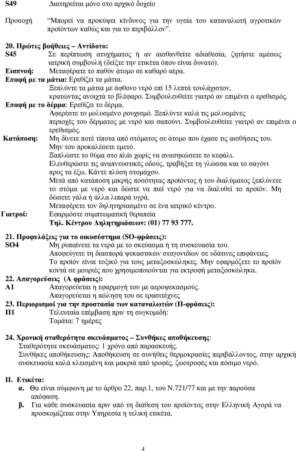 Εισπνοή: Μεταφέρατε το παθόν άτοµο σε καθαρό αέρα. Επαφή µε τα µάτια: Ερεθίζει τα µάτια. Ξεπλύντε τα µάτια µε άφθονο νερό επί 15 λεπτά τουλάχιστον, κρατώντας ανοιχτά το βλέφαρο.