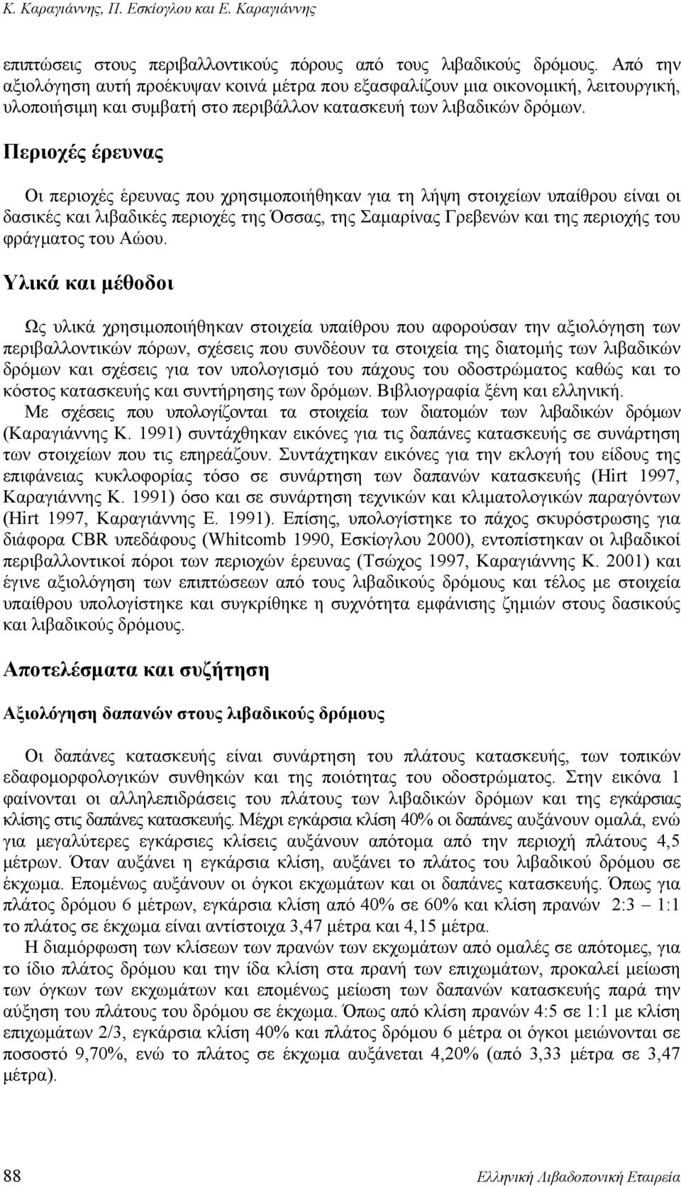 Περιοχές έρευνας Οι περιοχές έρευνας που χρησιμοποιήθηκαν για τη λήψη στοιχείων υπαίθρου είναι οι δασικές και λιβαδικές περιοχές της Όσσας, της Σαμαρίνας Γρεβενών και της περιοχής του φράγματος του