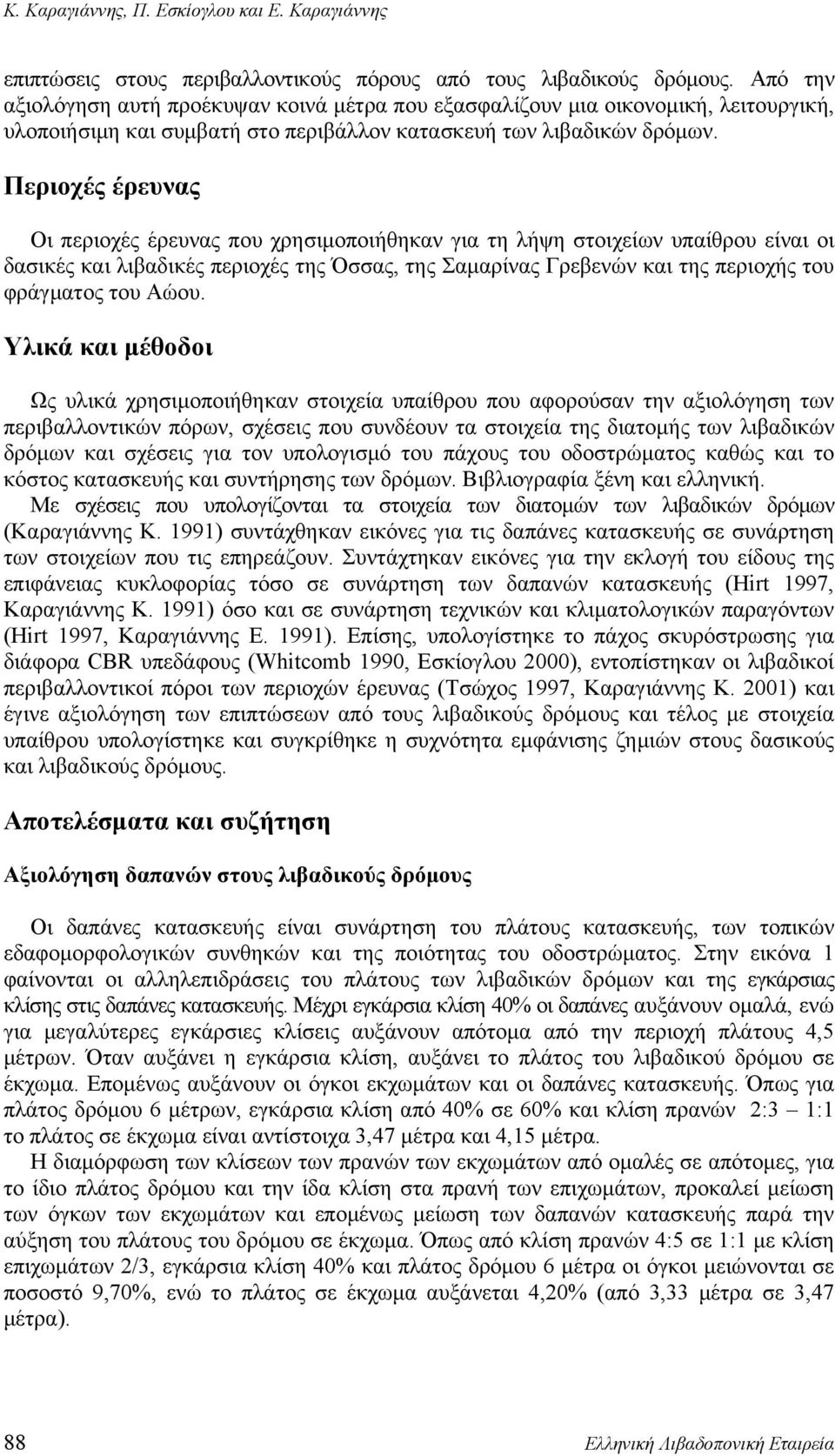 Περιοχές έρευνας Οι περιοχές έρευνας που χρησιμοποιήθηκαν για τη λήψη στοιχείων υπαίθρου είναι οι δασικές και λιβαδικές περιοχές της Όσσας, της Σαμαρίνας Γρεβενών και της περιοχής του φράγματος του