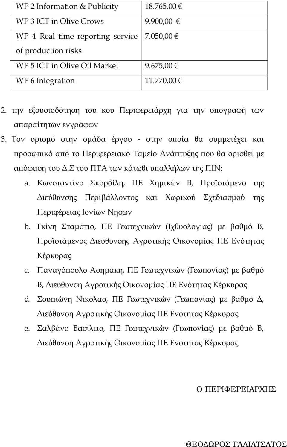 Τον ορισμό στην ομάδα έργου - στην οποία θα συμμετέχει και προσωπικό από το Περιφερειακό Ταμείο Ανάπτυξης που θα ορισθεί με απόφαση του Δ.Σ του ΠΤΑ των κάτωθι υπαλλήλων της ΠΙΝ: a.