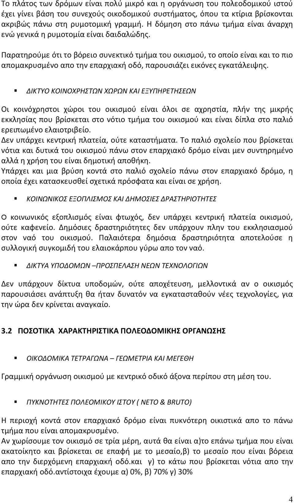 Παρατηρούμε ότι το βόρειο συνεκτικό τμήμα του οικισμού, το οποίο είναι και το πιο απομακρυσμένο απο την επαρχιακή οδό, παρουσιάζει εικόνες εγκατάλειψης.