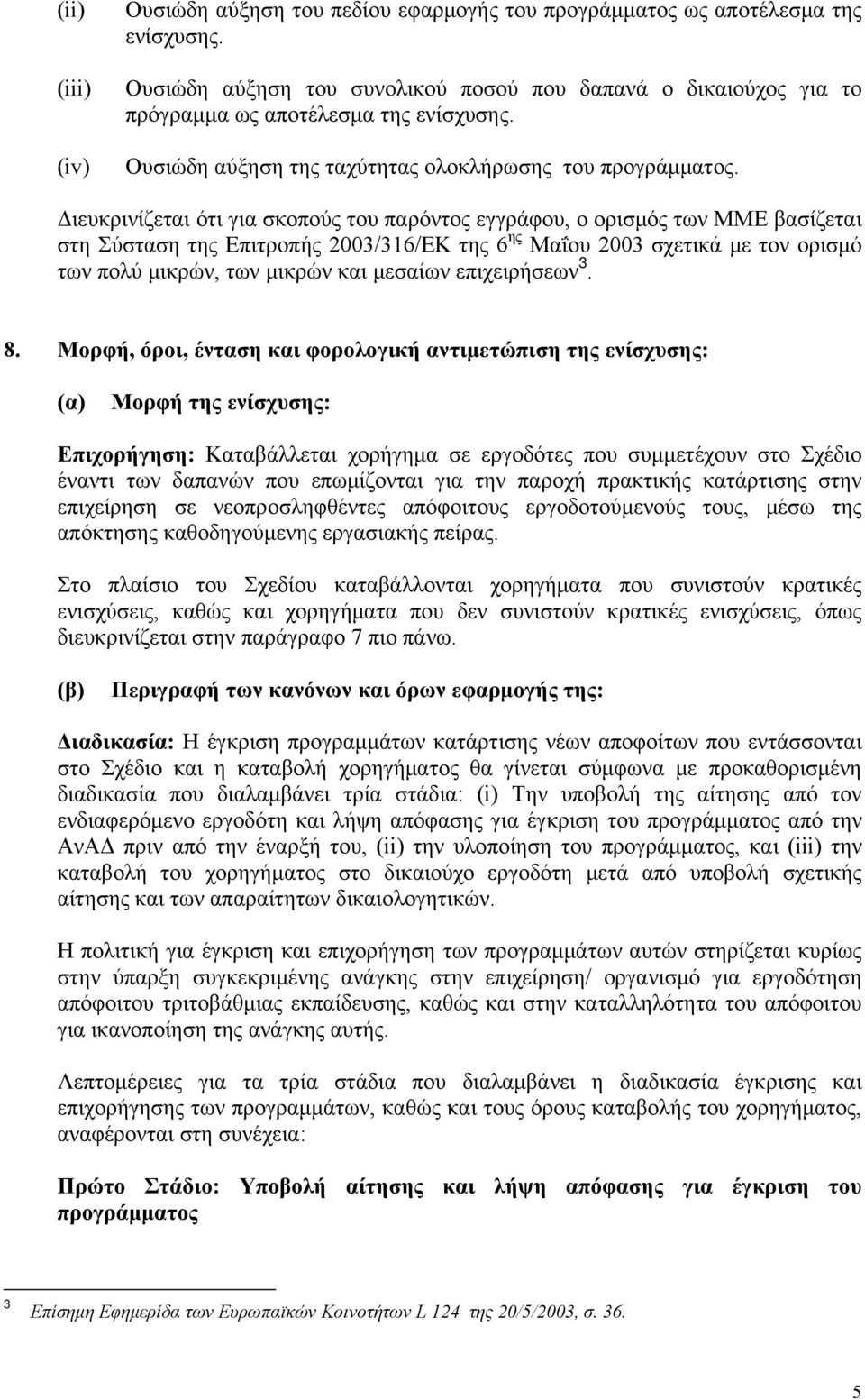 Διευκρινίζεται ότι για σκοπούς του παρόντος εγγράφου, ο ορισμός των ΜΜΕ βασίζεται στη Σύσταση της Επιτροπής 2003/316/ΕΚ της 6 ης Μαΐου 2003 σχετικά με τον ορισμό των πολύ μικρών, των μικρών και