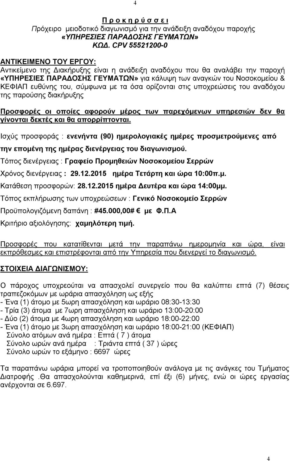 ευθύνης του, σύμφωνα με τα όσα ορίζονται στις υποχρεώσεις του αναδόχου της παρούσης διακήρυξης Προσφορές οι οποίες αφορούν μέρος των παρεχόμενων υπηρεσιών δεν θα γίνονται δεκτές και θα απορρίπτονται.