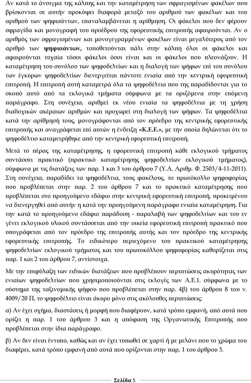 Αν ο αριθμός των σφραγισμένων και μονογεγραμμένων φακέλων είναι μεγαλύτερος από τον αριθμό των ψηφισάντων, τοποθετούνται πάλι στην κάλπη όλοι οι φάκελοι και αφαιρούνται τυχαία τόσοι φάκελοι όσοι