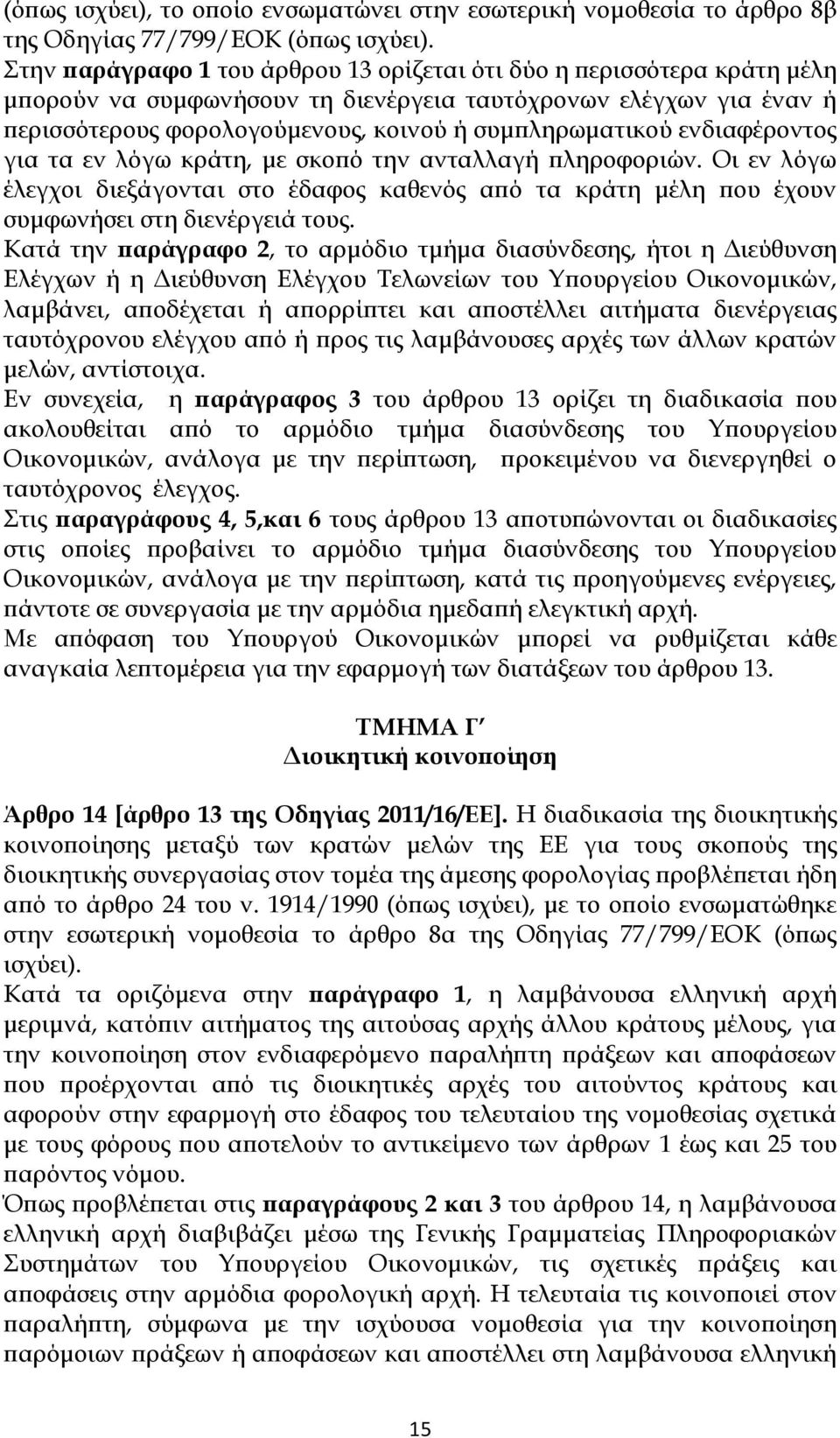 ενδιαφέροντος για τα εν λόγω κράτη, με σκοπό την ανταλλαγή πληροφοριών. Οι εν λόγω έλεγχοι διεξάγονται στο έδαφος καθενός από τα κράτη μέλη που έχουν συμφωνήσει στη διενέργειά τους.