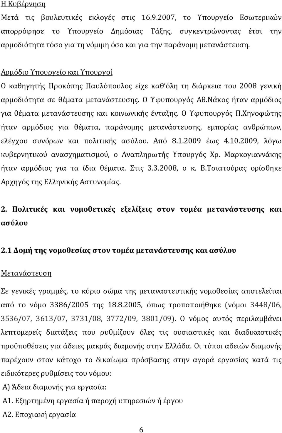Αρμόδιο Υπουργείο και Υπουργοί Ο καθηγητής Προκόπης Παυλόπουλος είχε καθ όλη τη διάρκεια του 2008 γενική αρμοδιότητα σε θέματα μετανάστευσης. Ο Υφυπουργός Αθ.