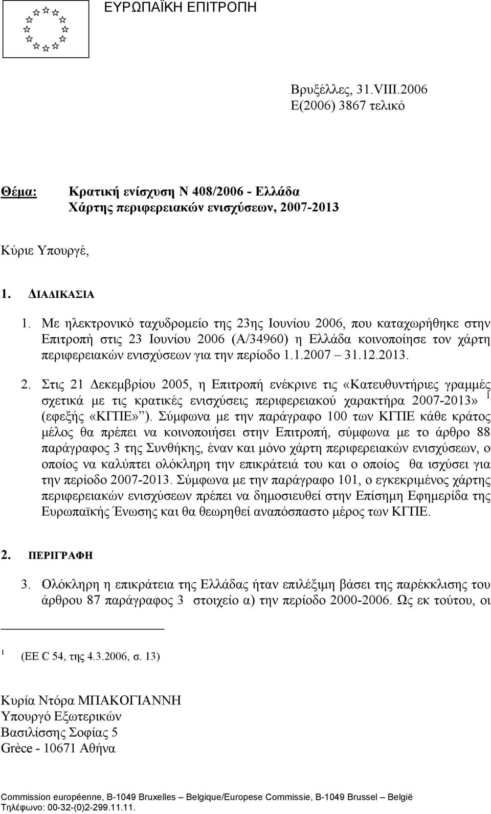 2013. 2. Στις 21 Δεκεμβρίου 2005, η Επιτροπή ενέκρινε τις «Κατευθυντήριες γραμμές σχετικά με τις κρατικές ενισχύσεις περιφερειακού χαρακτήρα 2007-2013» 1 (εφεξής «ΚΓΠΕ» ).