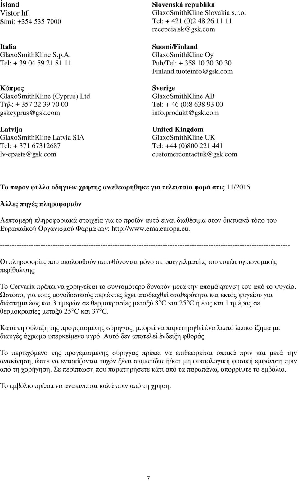 com Suomi/Finland GlaxoSmithKline Oy Puh/Tel: + 358 10 30 30 30 Finland.tuoteinfo@gsk.com Sverige GlaxoSmithKline AB Tel: + 46 (0)8 638 93 00 info.produkt@gsk.