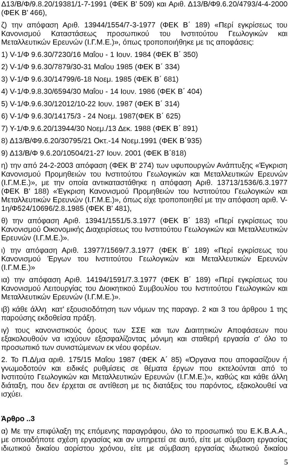 6.30/7230/16 Μαΐου - 1 Ιουν. 1984 (ΦΕΚ Β 350) 2) V-1/Φ 9.6.30/7879/30-31 Μαΐου 1985 (ΦΕΚ Β 334) 3) V-1/Φ 9.6.30/14799/6-18 Noεμ. 1985 (ΦΕΚ Β 681) 4) V-1/Φ.9.8.30/6594/30 Μαΐου - 14 Ιουν.