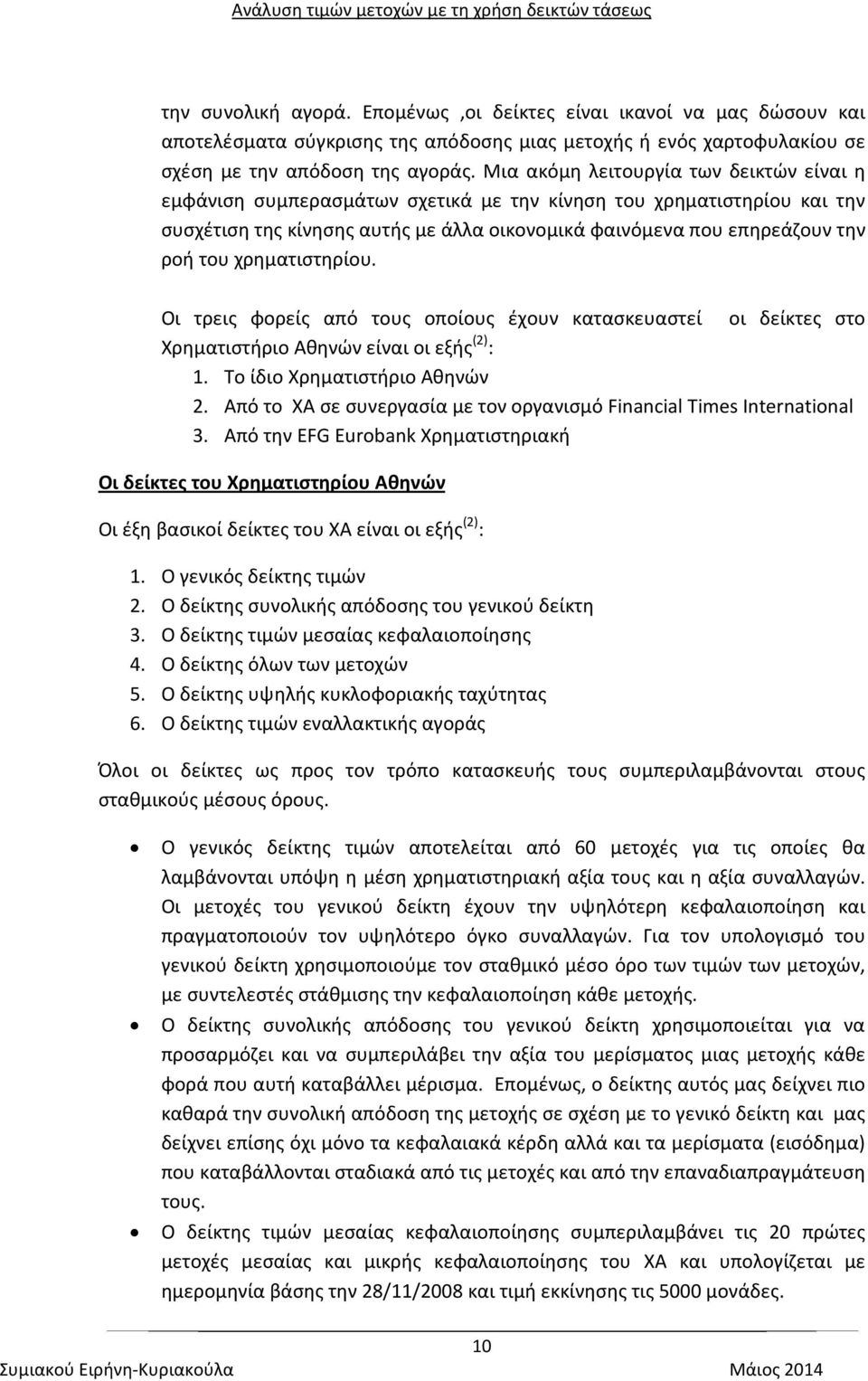 χρηματιστηρίου. Οι τρεις φορείς από τους οποίους έχουν κατασκευαστεί οι δείκτες στο Χρηματιστήριο Αθηνών είναι οι εξής (2) : 1. Το ίδιο Χρηματιστήριο Αθηνών 2.