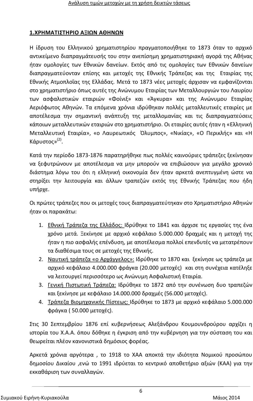 Μετά το 1873 νέες μετοχές άρχισαν να εμφανίζονται στο χρηματιστήριο όπως αυτές της Ανώνυμου Εταιρίας των Μεταλλουργιών του Λαυρίου των ασφαλιστικών εταιριών «Φοίνιξ» και «Άγκυρα» και της Ανώνυμου