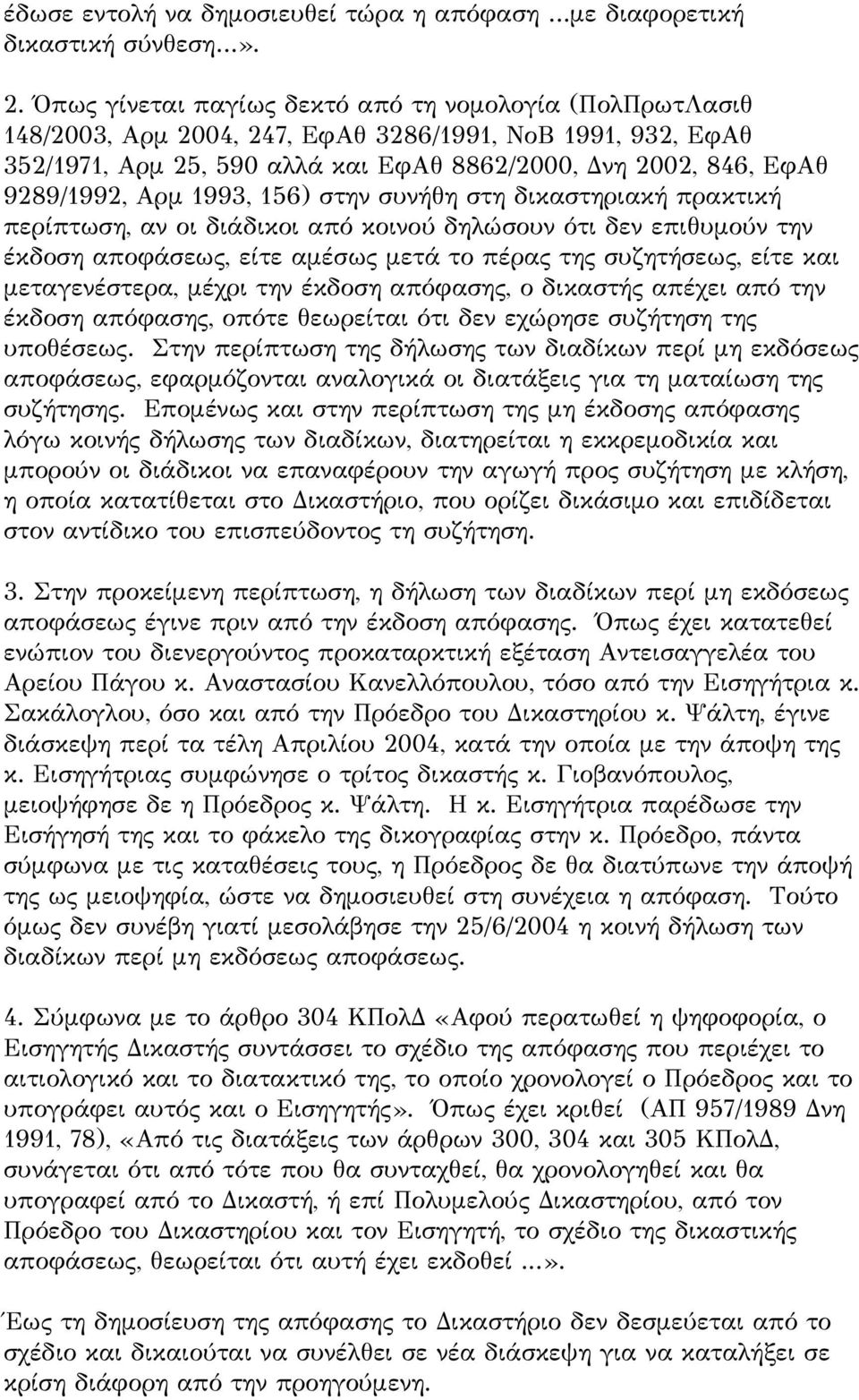 1993, 156) στην συνήθη στη δικαστηριακή πρακτική περίπτωση, αν οι διάδικοι από κοινού δηλώσουν ότι δεν επιθυμούν την έκδοση αποφάσεως, είτε αμέσως μετά το πέρας της συζητήσεως, είτε και