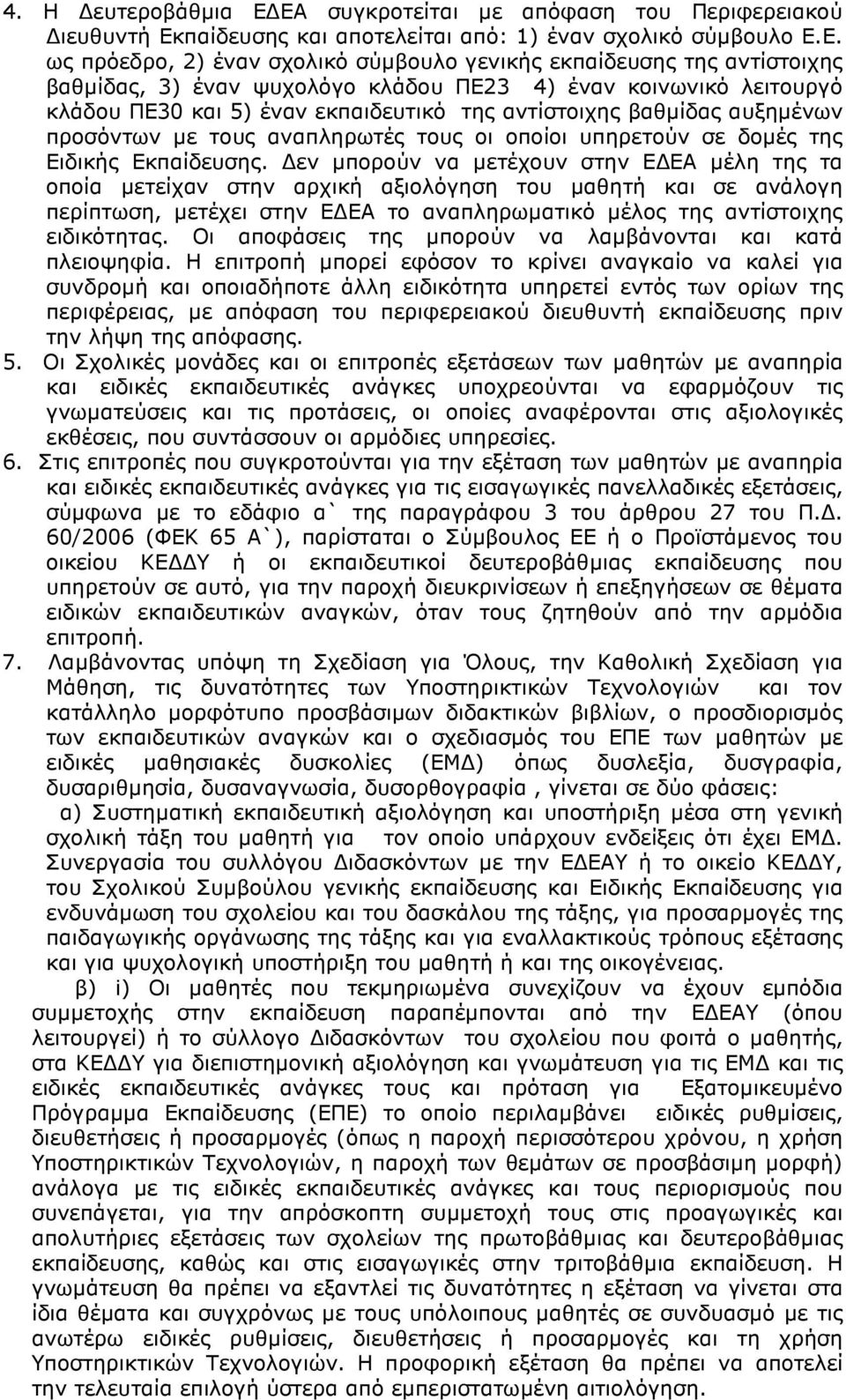 βαθμίδας, 3) έναν ψυχολόγο κλάδου ΠΕ23 4) έναν κοινωνικό λειτουργό κλάδου ΠΕ30 και 5) έναν εκπαιδευτικό της αντίστοιχης βαθμίδας αυξημένων προσόντων με τους αναπληρωτές τους οι οποίοι υπηρετούν σε