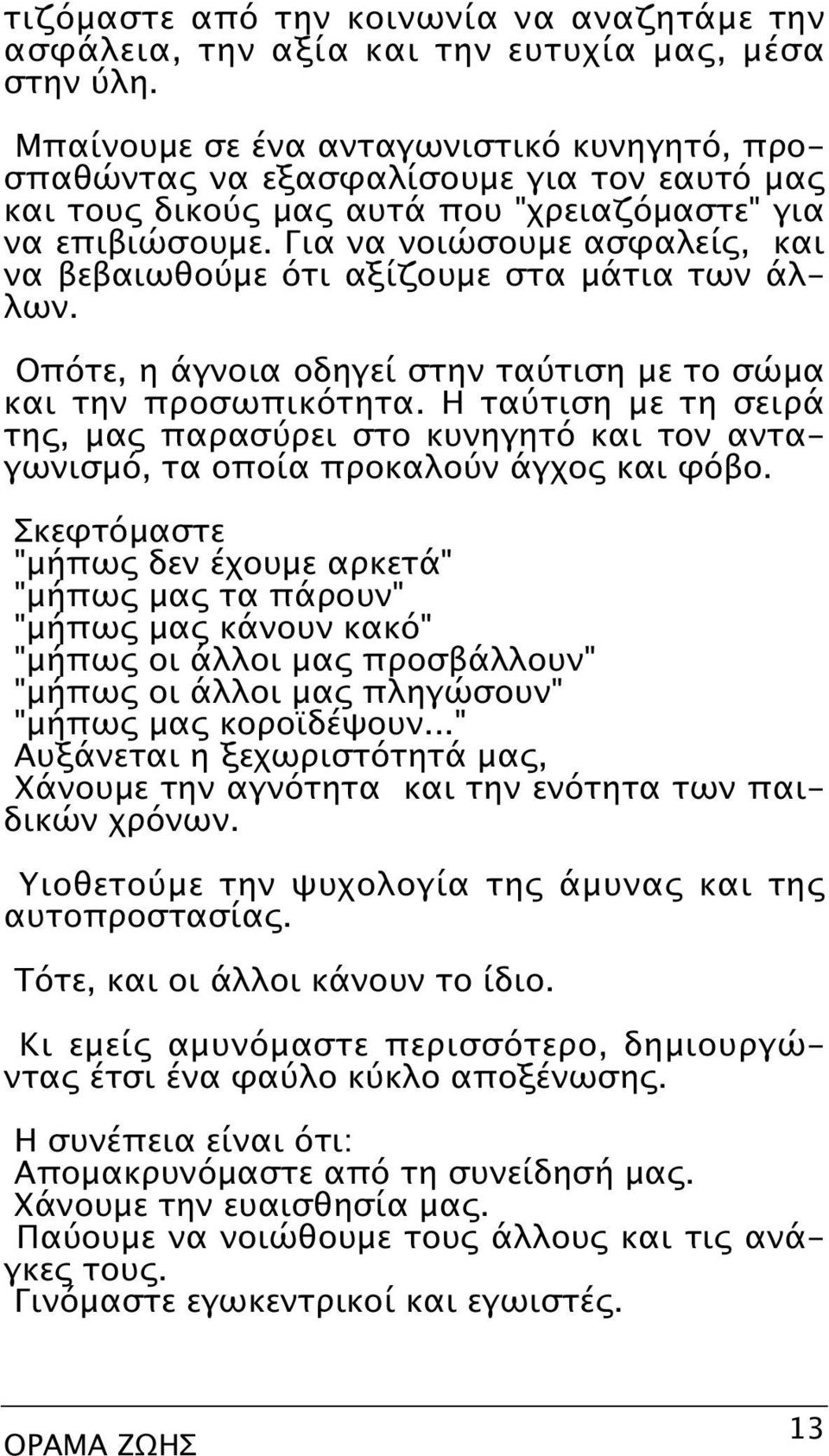 Για να νοιώσουμε ασφαλείς, και να βεβαιωθούμε ότι αξίζουμε στα μάτια των άλλων. Oπότε, η άγνοια οδηγεί στην ταύτιση με το σώμα και την προσωπικότητα.